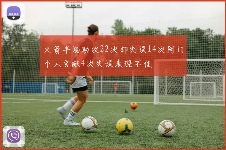 火箭半场助攻22次却失误14次阿门个人贡献4次失误表现不佳