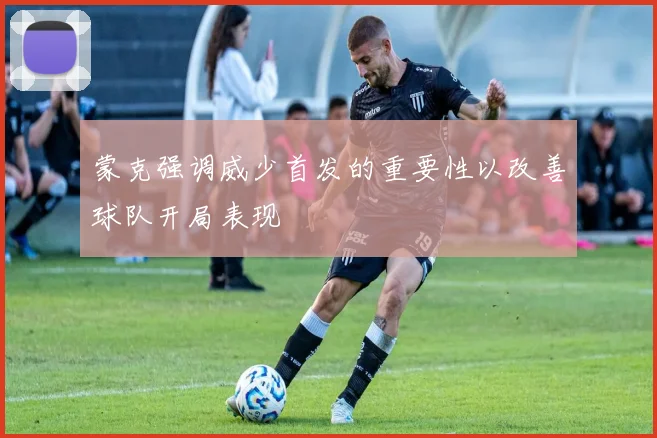 蒙克强调威少首发的重要性以改善球队开局表现