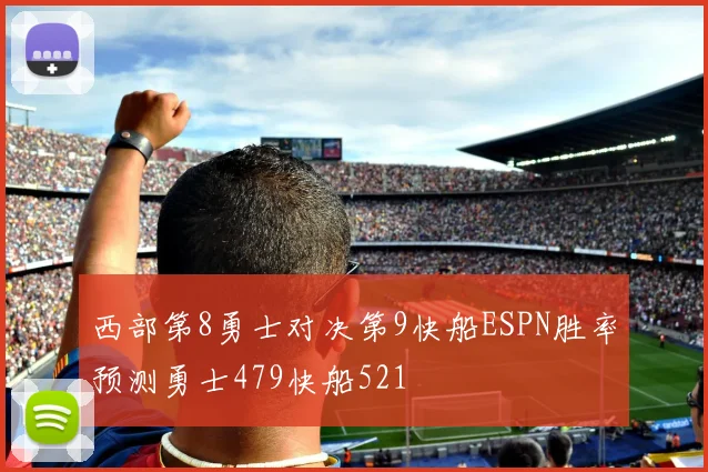 西部第8勇士对决第9快船ESPN胜率预测勇士479快船521