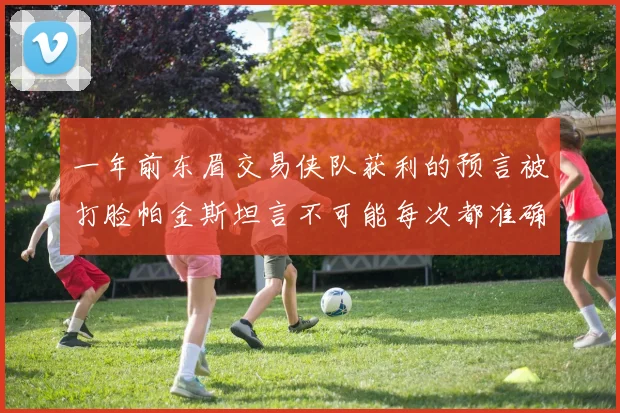 一年前东眉交易侠队获利的预言被打脸帕金斯坦言不可能每次都准确