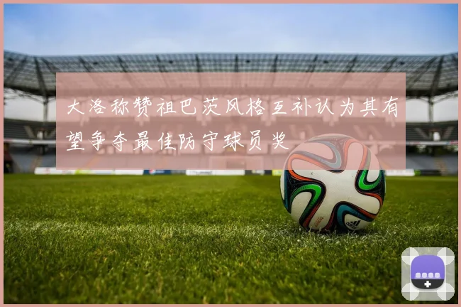 大洛称赞祖巴茨风格互补认为其有望争夺最佳防守球员奖