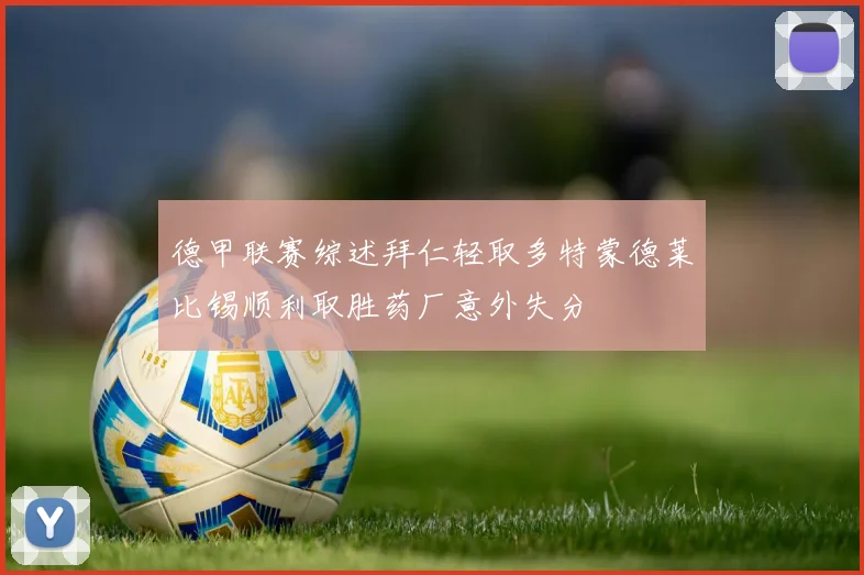 德甲联赛综述拜仁轻取多特蒙德莱比锡顺利取胜药厂意外失分