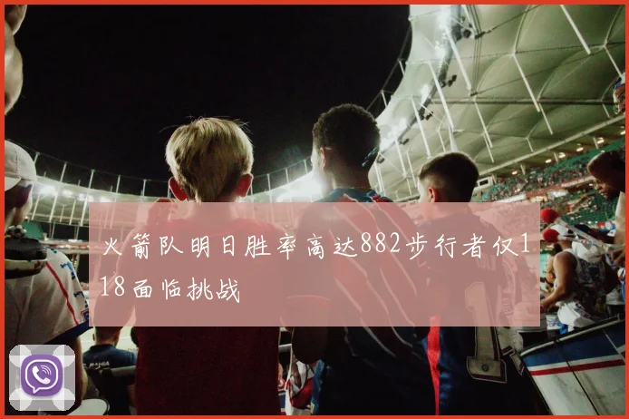火箭队明日胜率高达882步行者仅118面临挑战