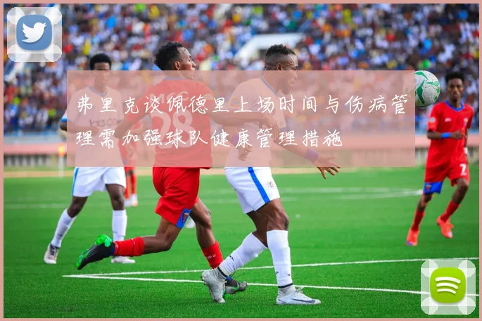弗里克谈佩德里上场时间与伤病管理需加强球队健康管理措施