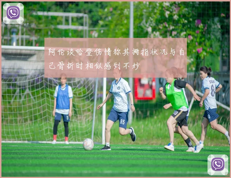 阿伦谈哈登伤情称其拇指状况与自己骨折时相似感到不妙