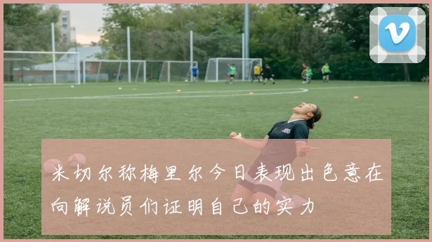 米切尔称梅里尔今日表现出色意在向解说员们证明自己的实力