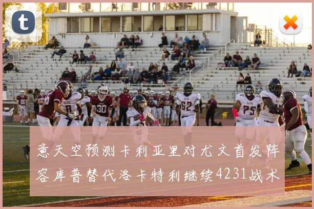 意天空预测卡利亚里对尤文首发阵容库普替代洛卡特利继续4231战术