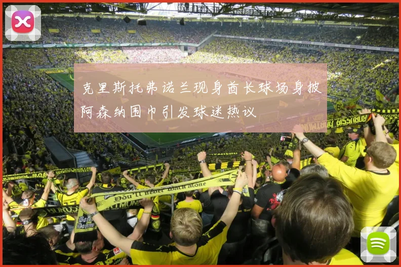 克里斯托弗诺兰现身酋长球场身披阿森纳围巾引发球迷热议