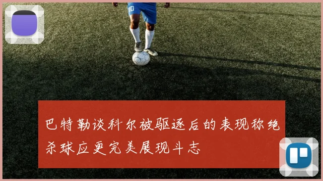巴特勒谈科尔被驱逐后的表现称绝杀球应更完美展现斗志