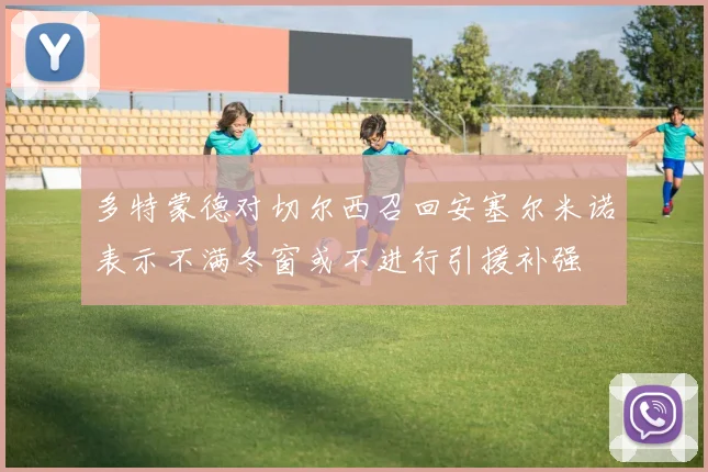 多特蒙德对切尔西召回安塞尔米诺表示不满冬窗或不进行引援补强