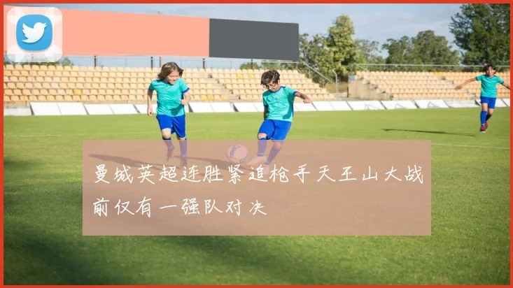 曼城英超连胜紧追枪手天王山大战前仅有一强队对决