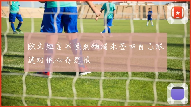 欧文坦言不怪利物浦未签回自己球迷对他心存怨恨
