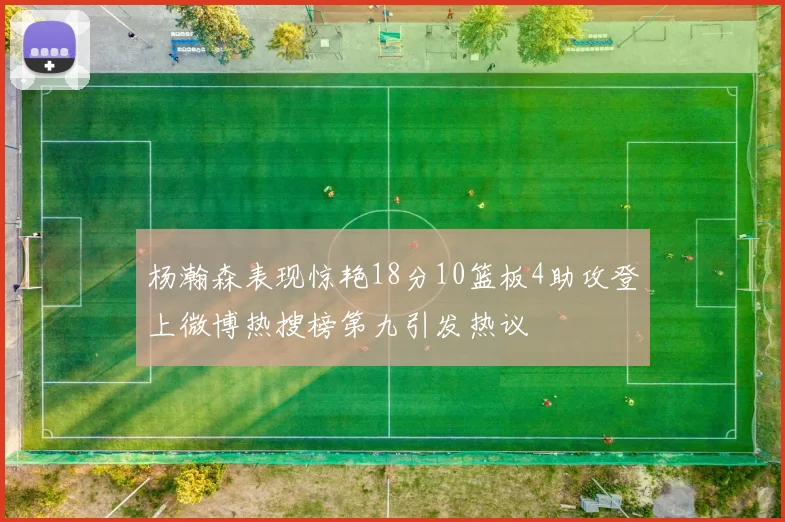 杨瀚森表现惊艳18分10篮板4助攻登上微博热搜榜第九引发热议