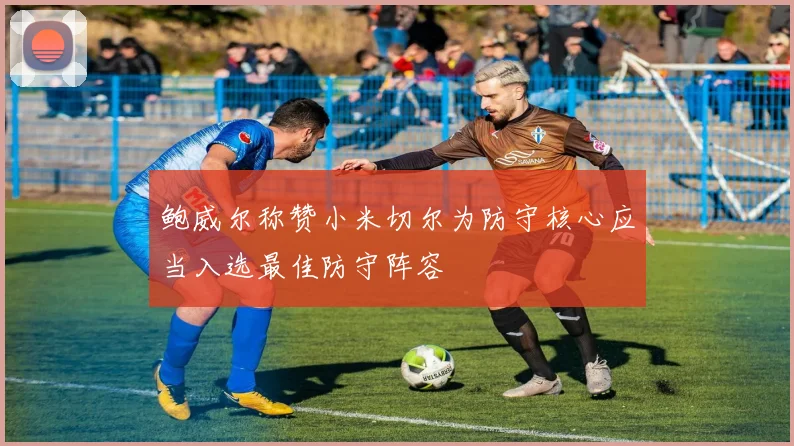 鲍威尔称赞小米切尔为防守核心应当入选最佳防守阵容